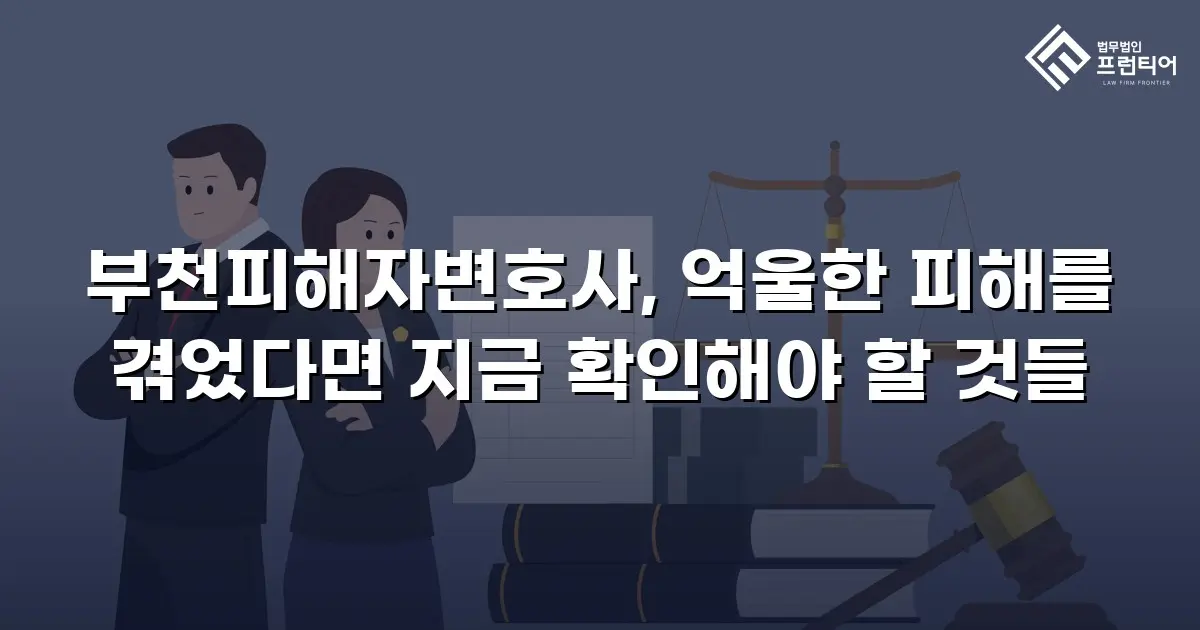 부천피해자변호사, 억울한 피해를 겪었다면 지금 확인해야 할 것들