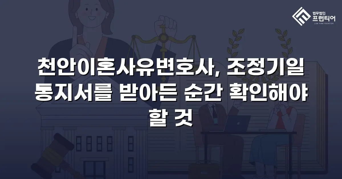 천안이혼사유변호사, 조정기일 통지서를 받아든 순간 확인해야 할 것