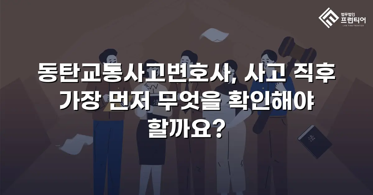 동탄교통사고변호사, 사고 직후 가장 먼저 무엇을 확인해야 할까요?