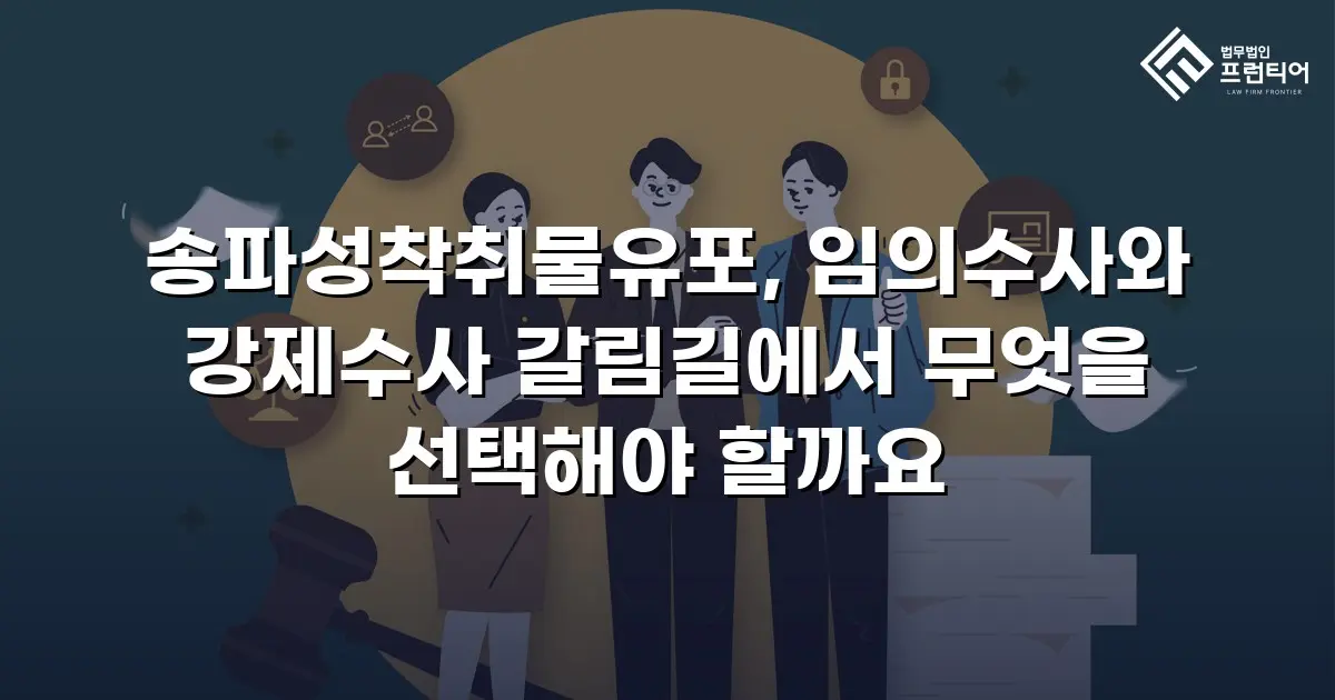 송파성착취물유포, 임의수사와 강제수사 갈림길에서 무엇을 선택해야 할까요