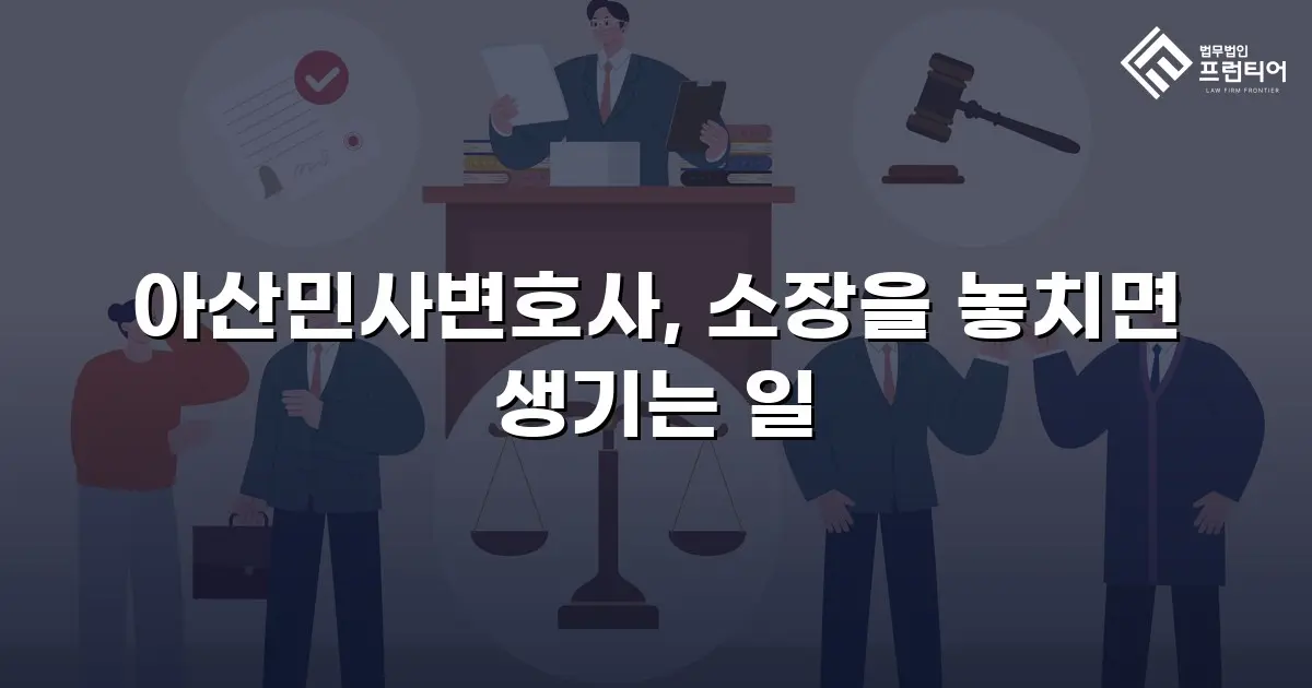 아산민사변호사, 소장을 놓치면 생기는 일