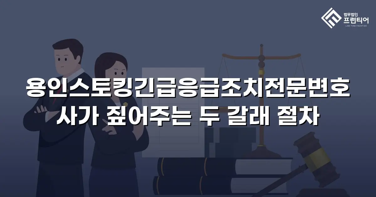 용인스토킹긴급응급조치전문변호사가 짚어주는 두 갈래 절차