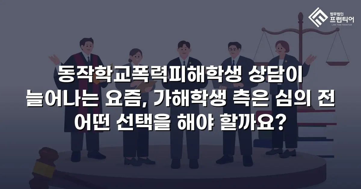 동작학교폭력피해학생 상담이 늘어나는 요즘, 가해학생 측은 심의 전 어떤 선택을 해야 할까요?