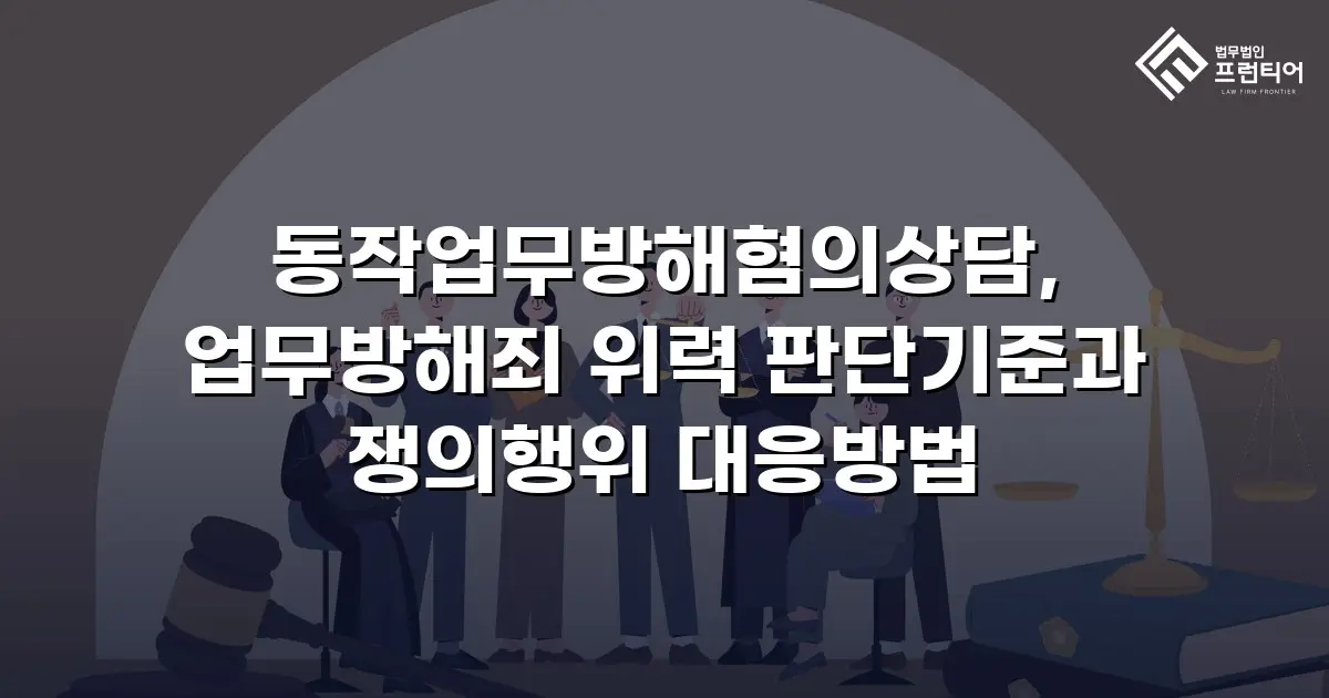 동작업무방해혐의상담, 업무방해죄 위력 판단기준과 쟁의행위 대응방법