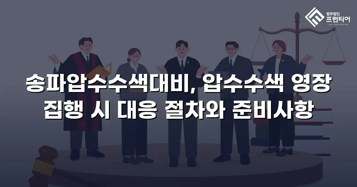 송파압수수색대비, 압수수색 영장 집행 시 대응 절차와 준비사항