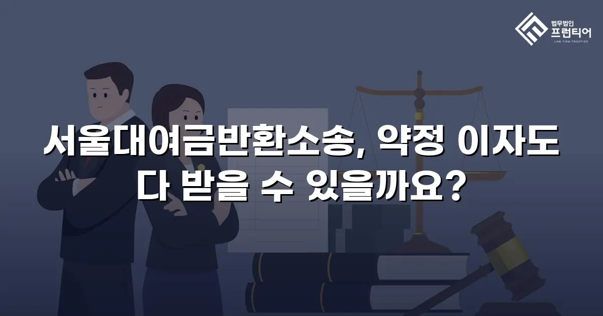 서울대여금반환소송, 약정 이자도 다 받을 수 있을까요?