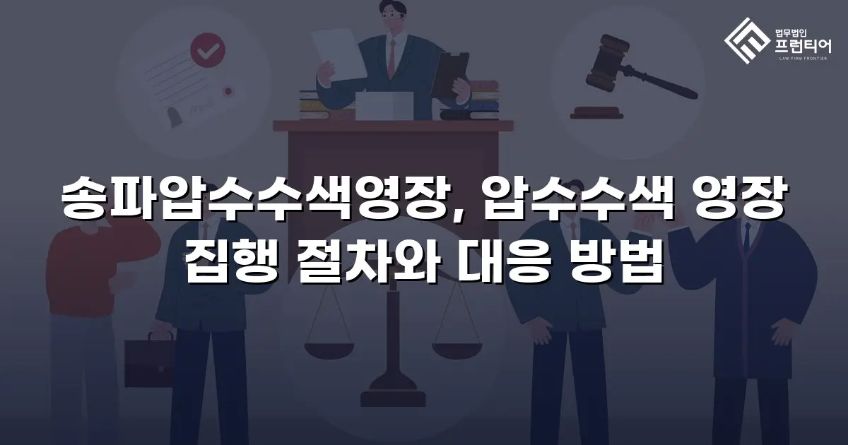 송파압수수색영장, 압수수색 영장 집행 절차와 대응 방법
