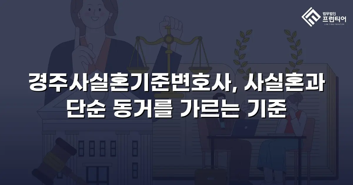 경주사실혼기준변호사, 사실혼과 단순 동거를 가르는 기준