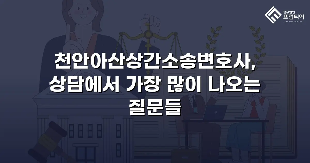 천안아산상간소송변호사, 상담에서 가장 많이 나오는 질문들