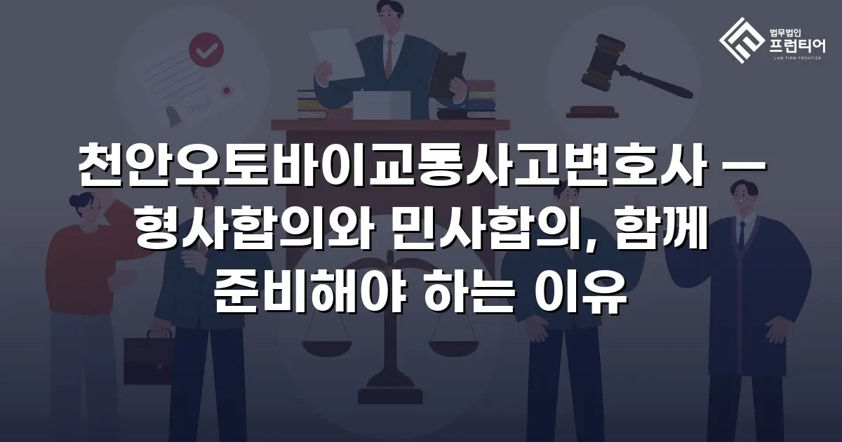 천안오토바이교통사고변호사 — 형사합의와 민사합의, 함께 준비해야 하는 이유