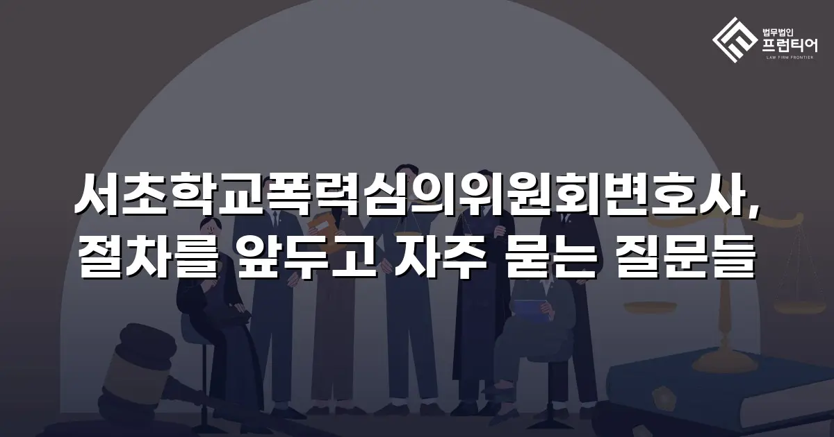 서초학교폭력심의위원회변호사, 절차를 앞두고 자주 묻는 질문들
