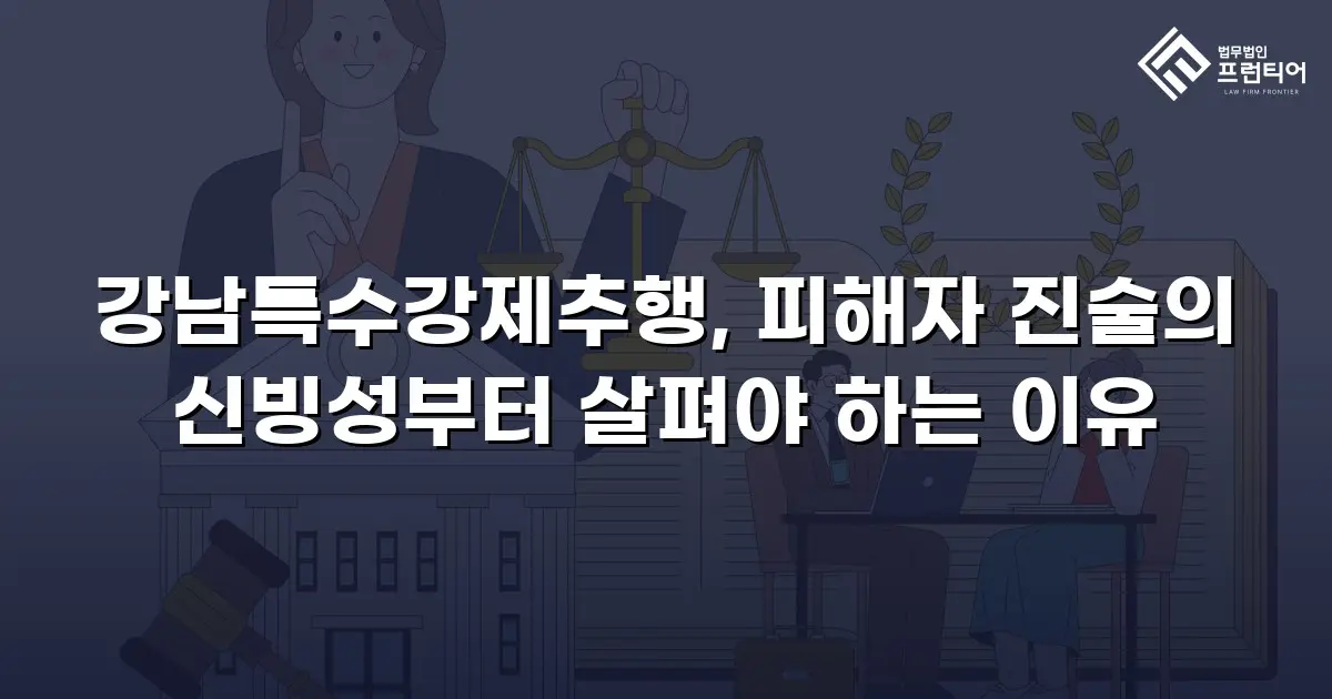 강남특수강제추행, 피해자 진술의 신빙성부터 살펴야 하는 이유