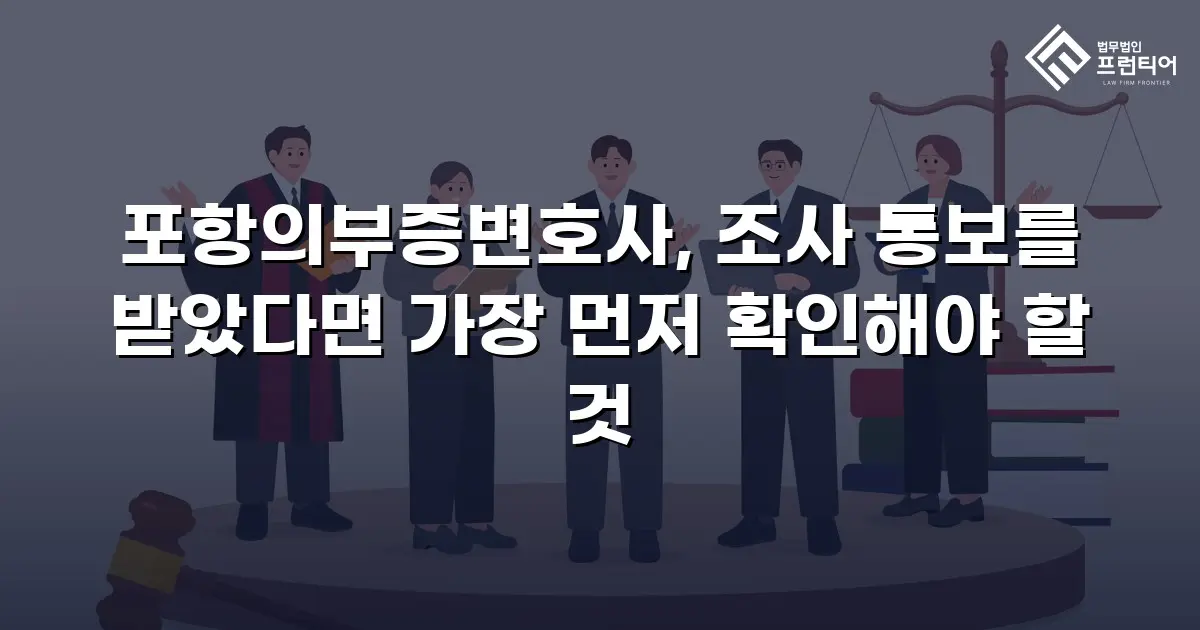 포항의부증변호사, 조사 통보를 받았다면 가장 먼저 확인해야 할 것