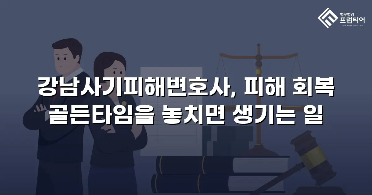강남사기피해변호사, 피해 회복 골든타임을 놓치면 생기는 일