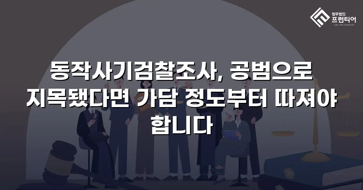 동작사기검찰조사, 공범으로 지목됐다면 가담 정도부터 따져야 합니다