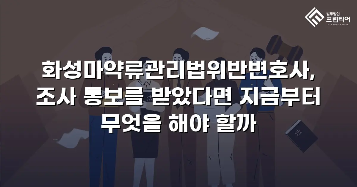 화성마약류관리법위반변호사, 조사 통보를 받았다면 지금부터 무엇을 해야 할까