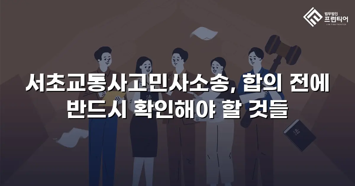 서초교통사고민사소송, 합의 전에 반드시 확인해야 할 것들