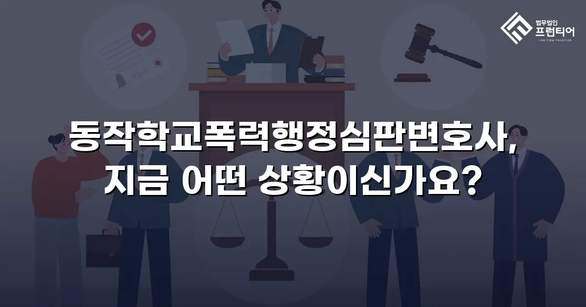 동작학교폭력행정심판변호사, 지금 어떤 상황이신가요?