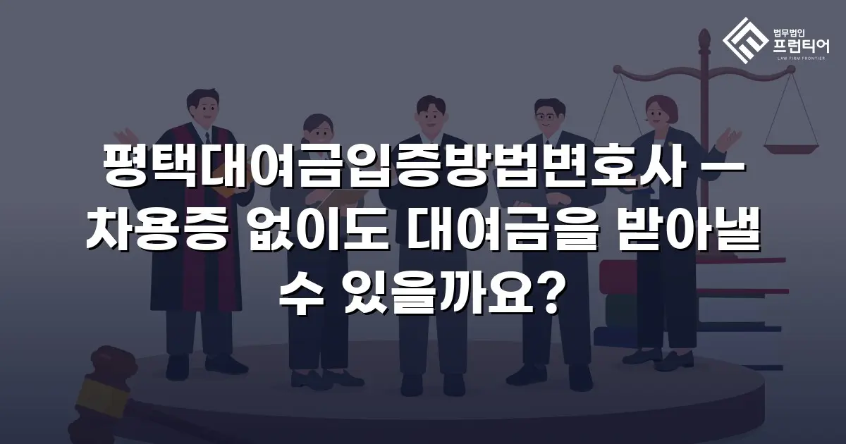 평택대여금입증방법변호사 — 차용증 없이도 대여금을 받아낼 수 있을까요?