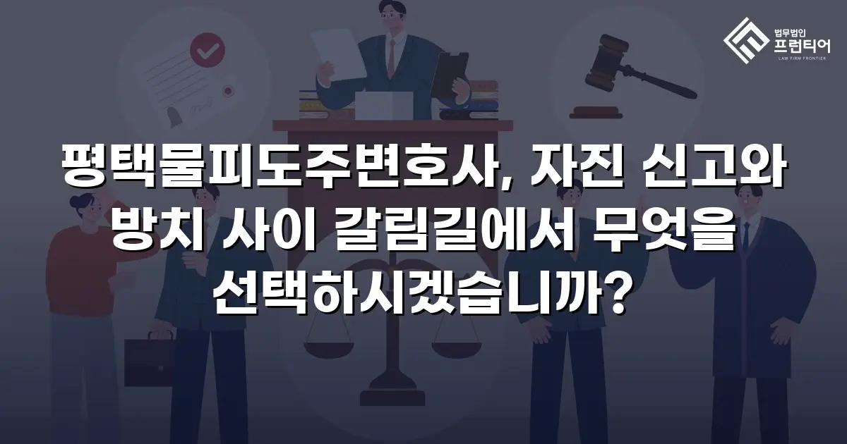 평택물피도주변호사, 자진 신고와 방치 사이 갈림길에서 무엇을 선택하시겠습니까?