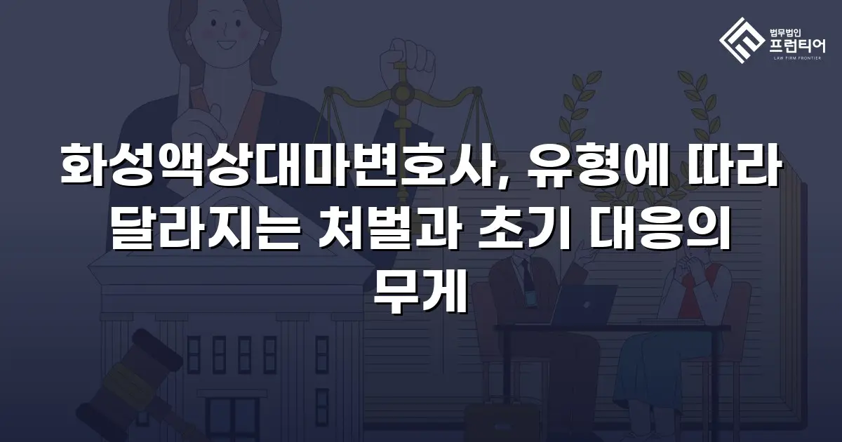 화성액상대마변호사, 유형에 따라 달라지는 처벌과 초기 대응의 무게