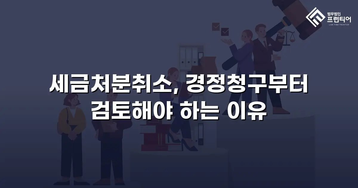 세금처분취소, 경정청구부터 검토해야 하는 이유