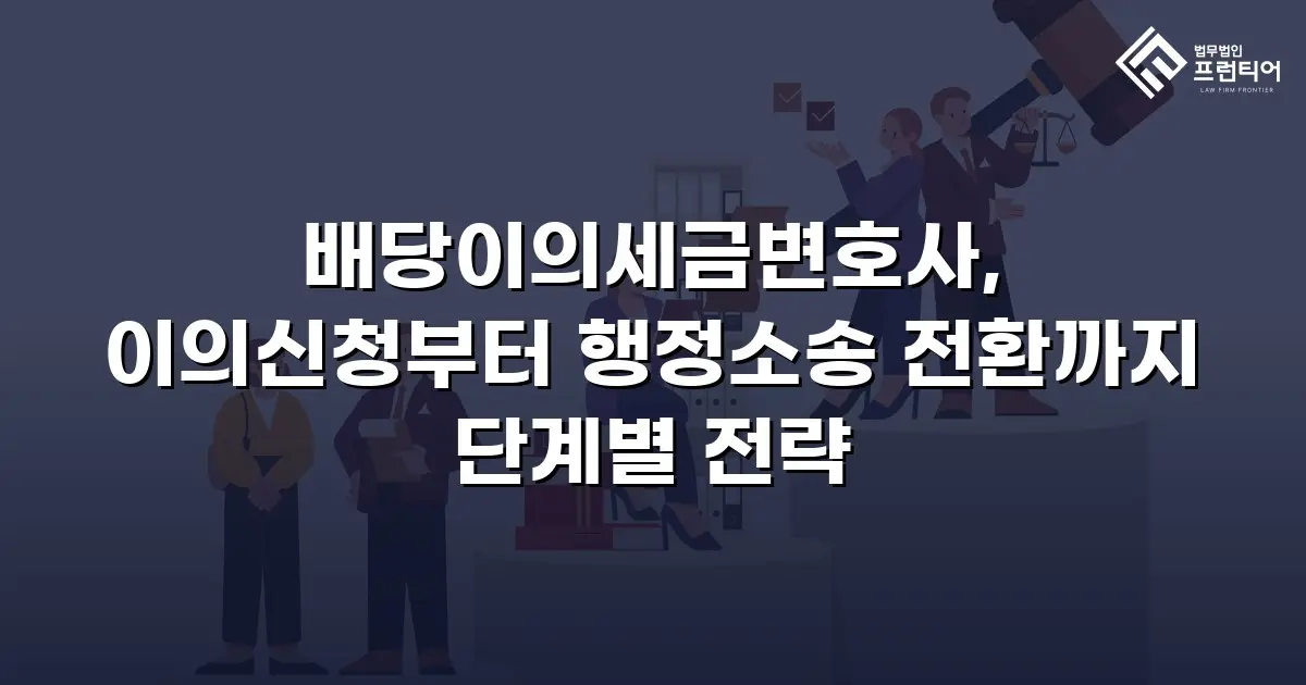 배당이의세금변호사, 이의신청부터 행정소송 전환까지 단계별 전략