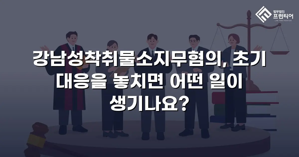 강남성착취물소지무혐의, 초기 대응을 놓치면 어떤 일이 생기나요?