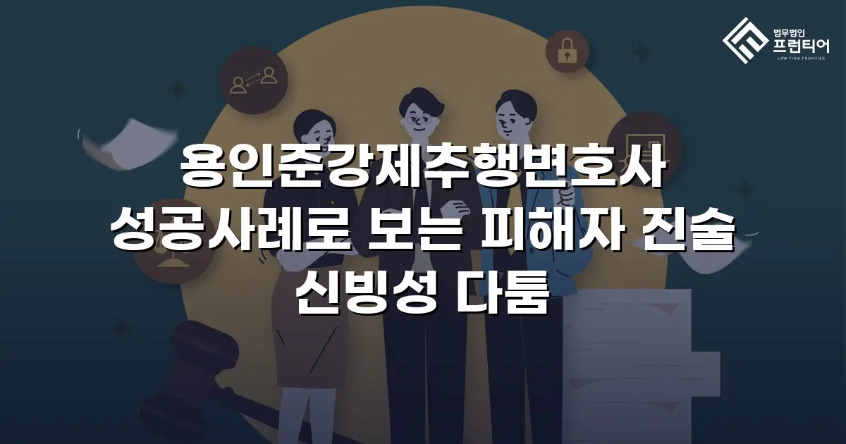 용인준강제추행변호사 성공사례로 보는 피해자 진술 신빙성 다툼