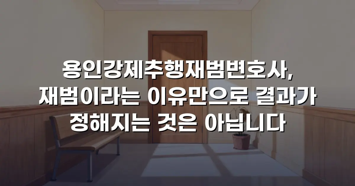 용인강제추행재범변호사, 재범이라는 이유만으로 결과가 정해지는 것은 아닙니다