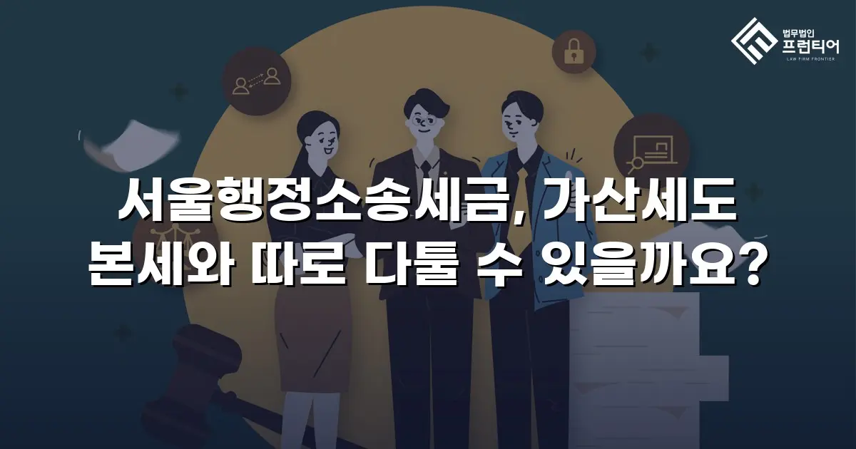 서울행정소송세금, 가산세도 본세와 따로 다툴 수 있을까요?