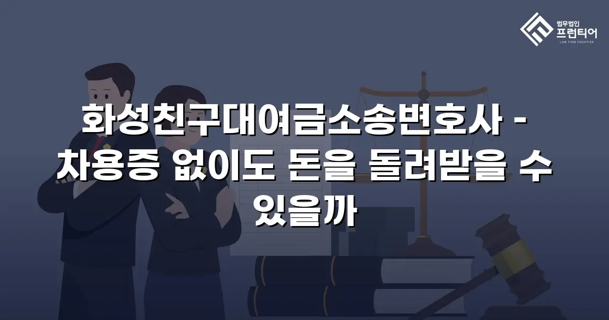 화성친구대여금소송변호사 – 차용증 없이도 돈을 돌려받을 수 있을까