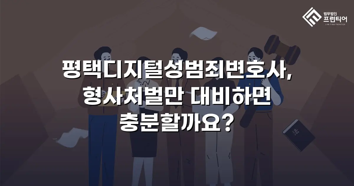 평택디지털성범죄변호사, 형사처벌만 대비하면 충분할까요?