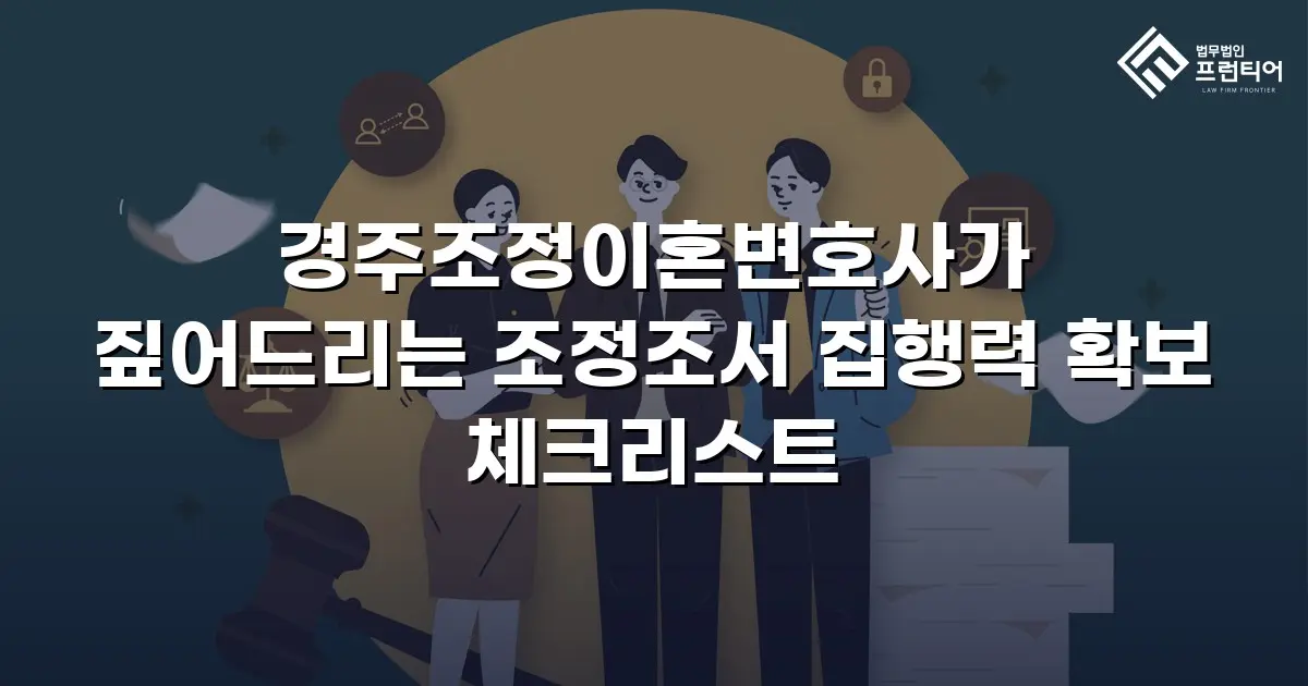 경주조정이혼변호사가 짚어드리는 조정조서 집행력 확보 체크리스트