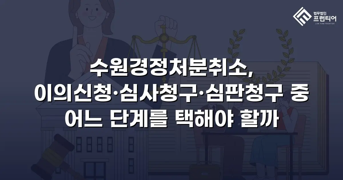 수원경정처분취소, 이의신청·심사청구·심판청구 중 어느 단계를 택해야 할까