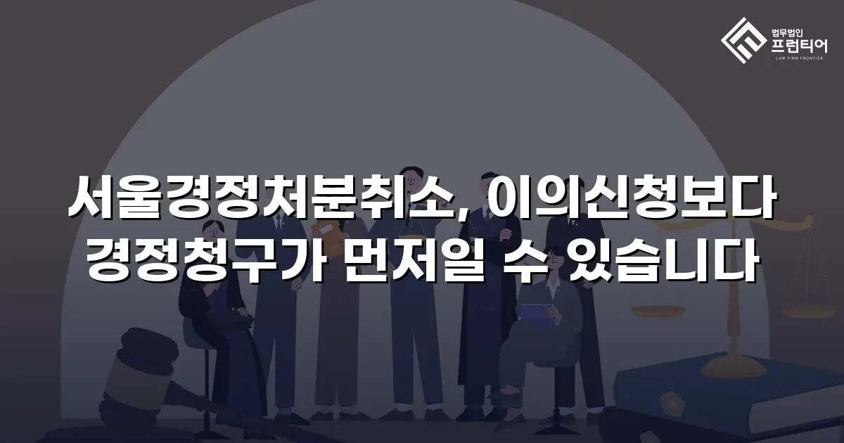 서울경정처분취소, 이의신청보다 경정청구가 먼저일 수 있습니다