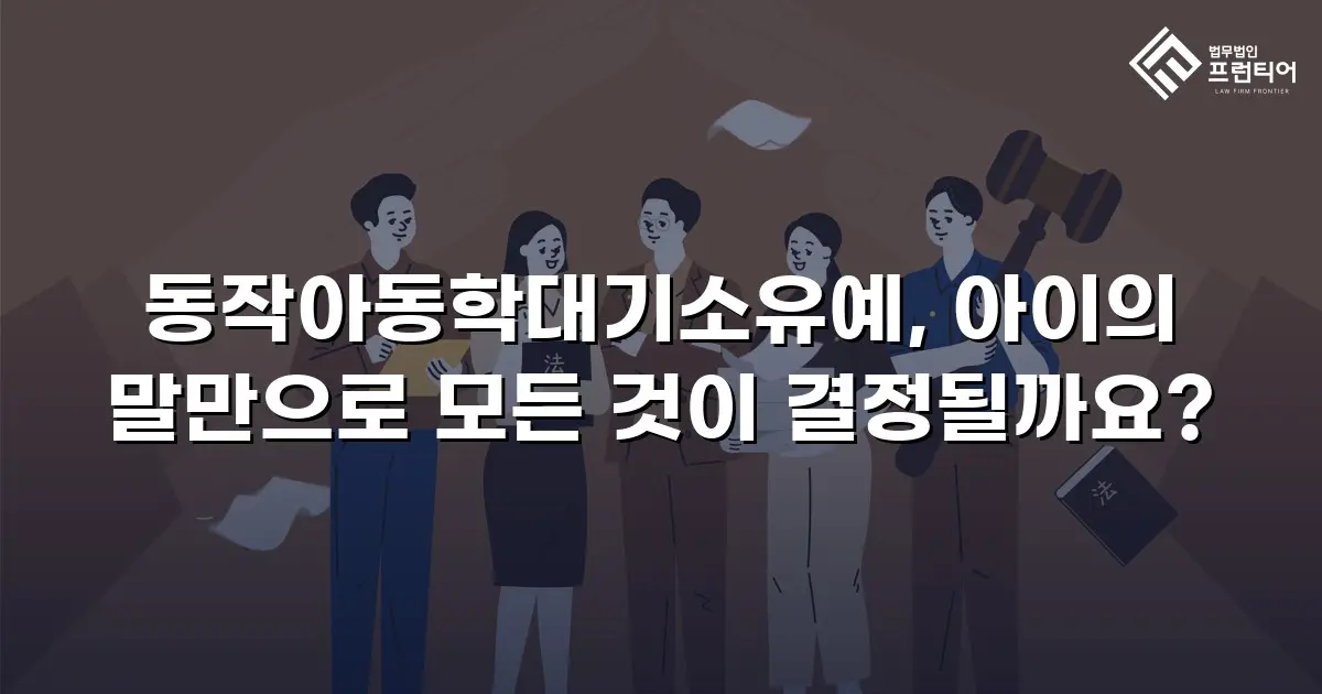 동작아동학대기소유예, 아이의 말만으로 모든 것이 결정될까요?