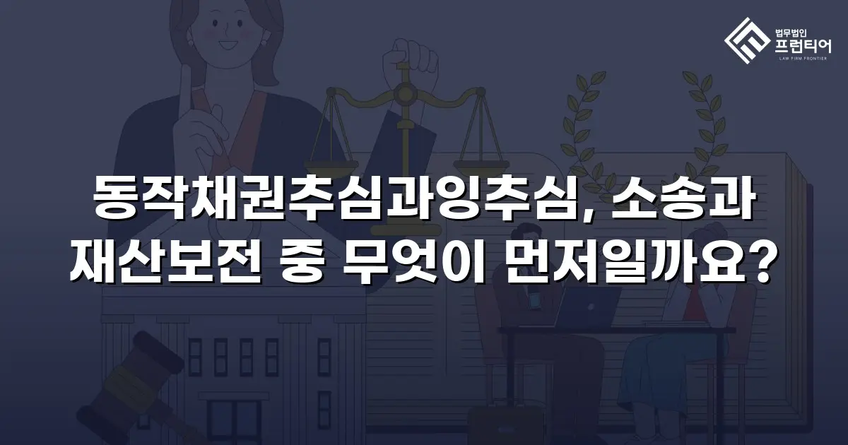 동작채권추심과잉추심, 소송과 재산보전 중 무엇이 먼저일까요?