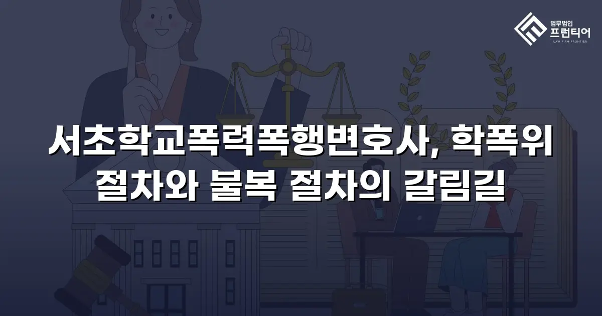 서초학교폭력폭행변호사, 학폭위 절차와 불복 절차의 갈림길