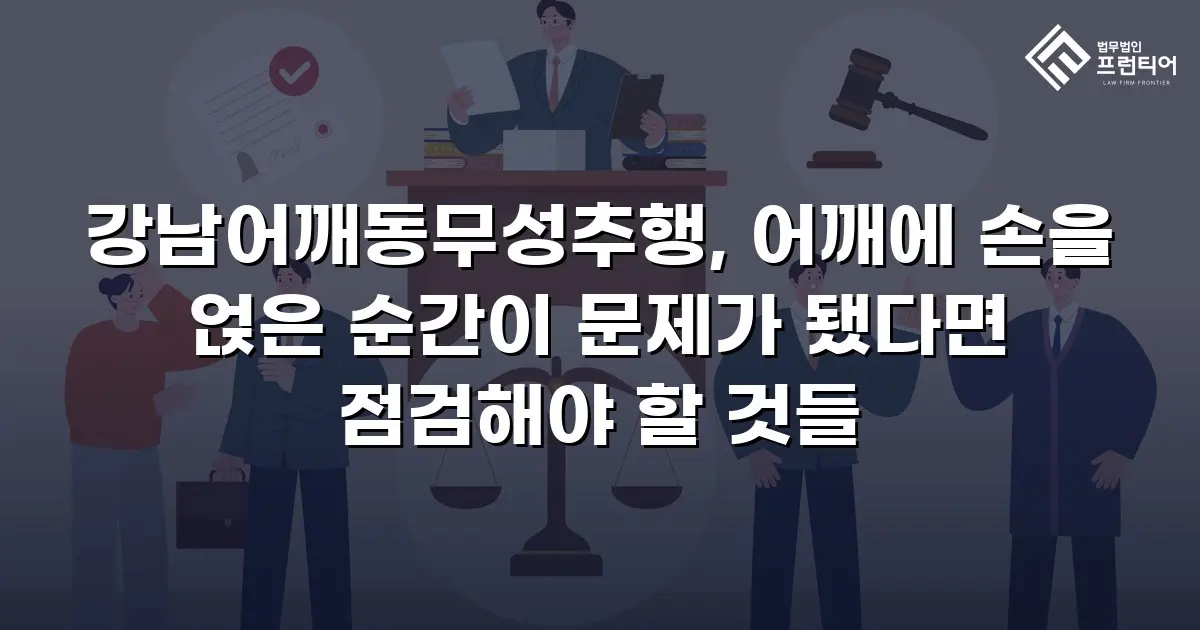 강남어깨동무성추행, 어깨에 손을 얹은 순간이 문제가 됐다면 점검해야 할 것들