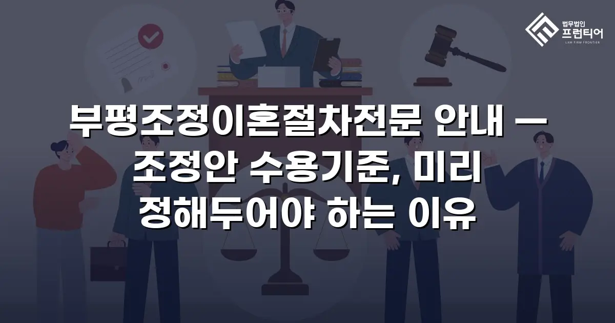 부평조정이혼절차전문 안내 — 조정안 수용기준, 미리 정해두어야 하는 이유
