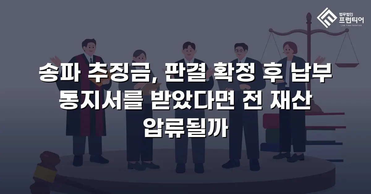 송파 추징금, 판결 확정 후 납부 통지서를 받았다면 전 재산 압류될까