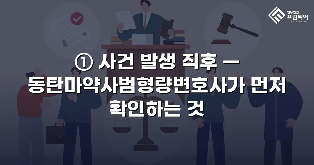 ① 사건 발생 직후 — 동탄마약사범형량변호사가 먼저 확인하는 것