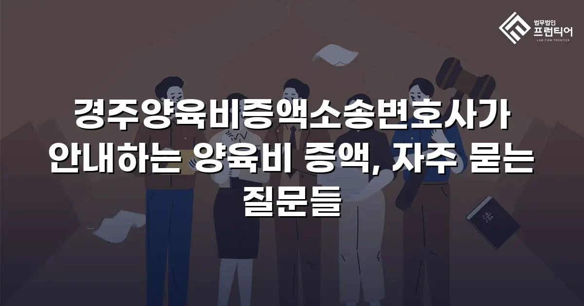 경주양육비증액소송변호사가 안내하는 양육비 증액, 자주 묻는 질문들