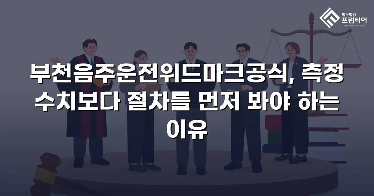 부천음주운전위드마크공식, 측정 수치보다 절차를 먼저 봐야 하는 이유