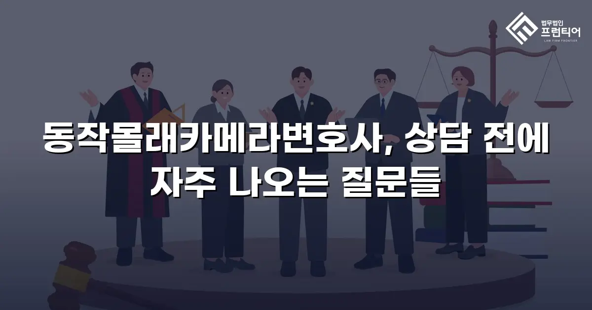 동작몰래카메라변호사, 상담 전에 자주 나오는 질문들