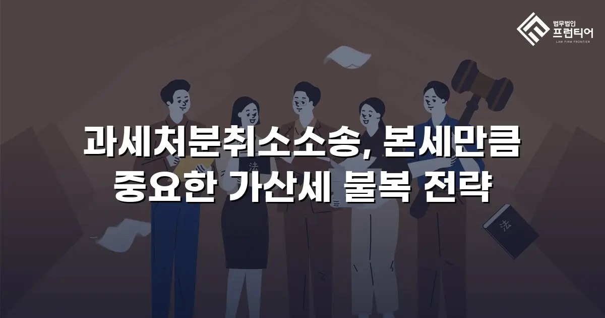 과세처분취소소송, 본세만큼 중요한 가산세 불복 전략