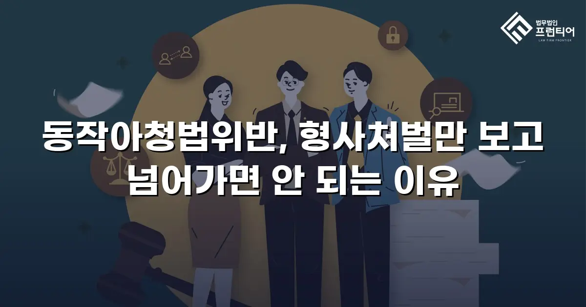 동작아청법위반, 형사처벌만 보고 넘어가면 안 되는 이유
