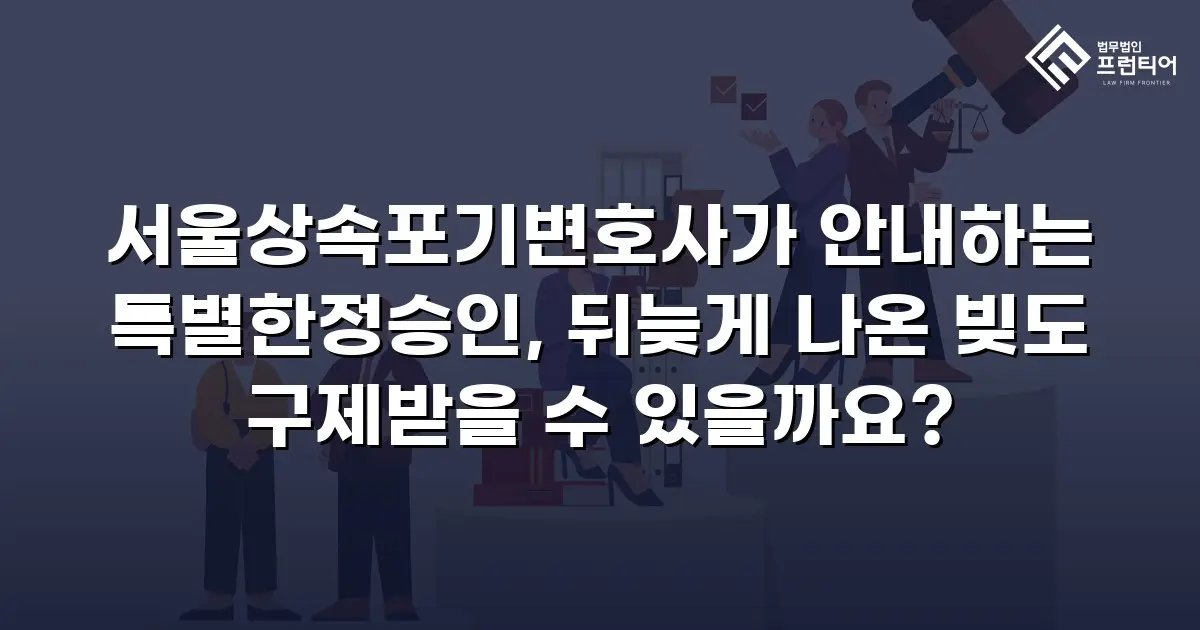 서울상속포기변호사가 안내하는 특별한정승인, 뒤늦게 나온 빚도 구제받을 수 있을까요?