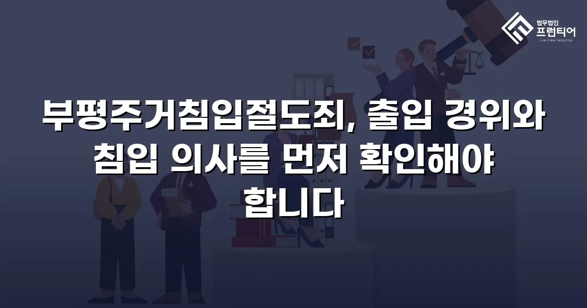 부평주거침입절도죄, 출입 경위와 침입 의사를 먼저 확인해야 합니다